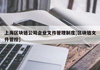 上海区块链公司企业文件管理制度[区块链文件管控]